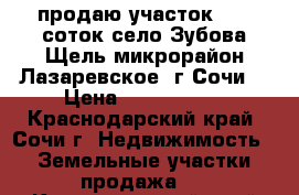 продаю участок 7.67 соток село Зубова Щель(микрорайон Лазаревское, г.Сочи) › Цена ­ 1 100 000 - Краснодарский край, Сочи г. Недвижимость » Земельные участки продажа   . Краснодарский край,Сочи г.